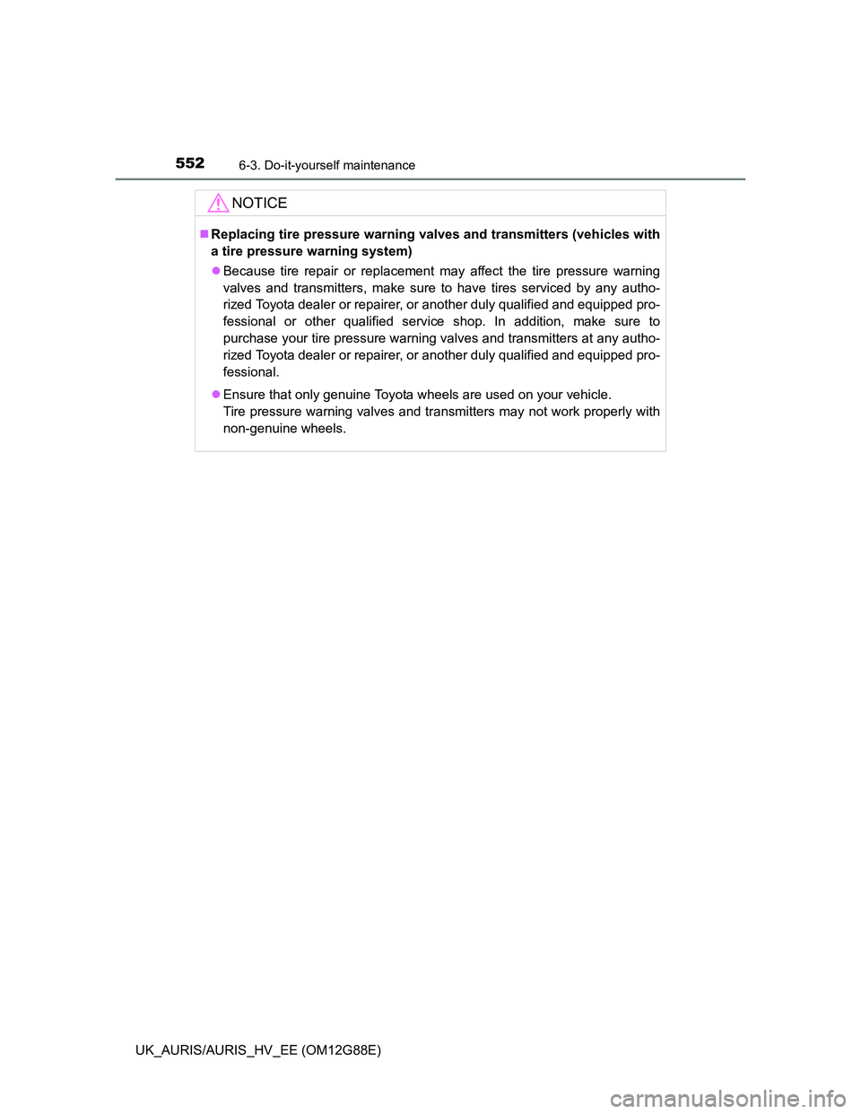 TOYOTA AURIS HYBRID 2014  Owners Manual 5526-3. Do-it-yourself maintenance
UK_AURIS/AURIS_HV_EE (OM12G88E)
NOTICE
Replacing tire pressure warning valves and transmitters (vehicles with
a tire pressure warning system)
Because tire repa