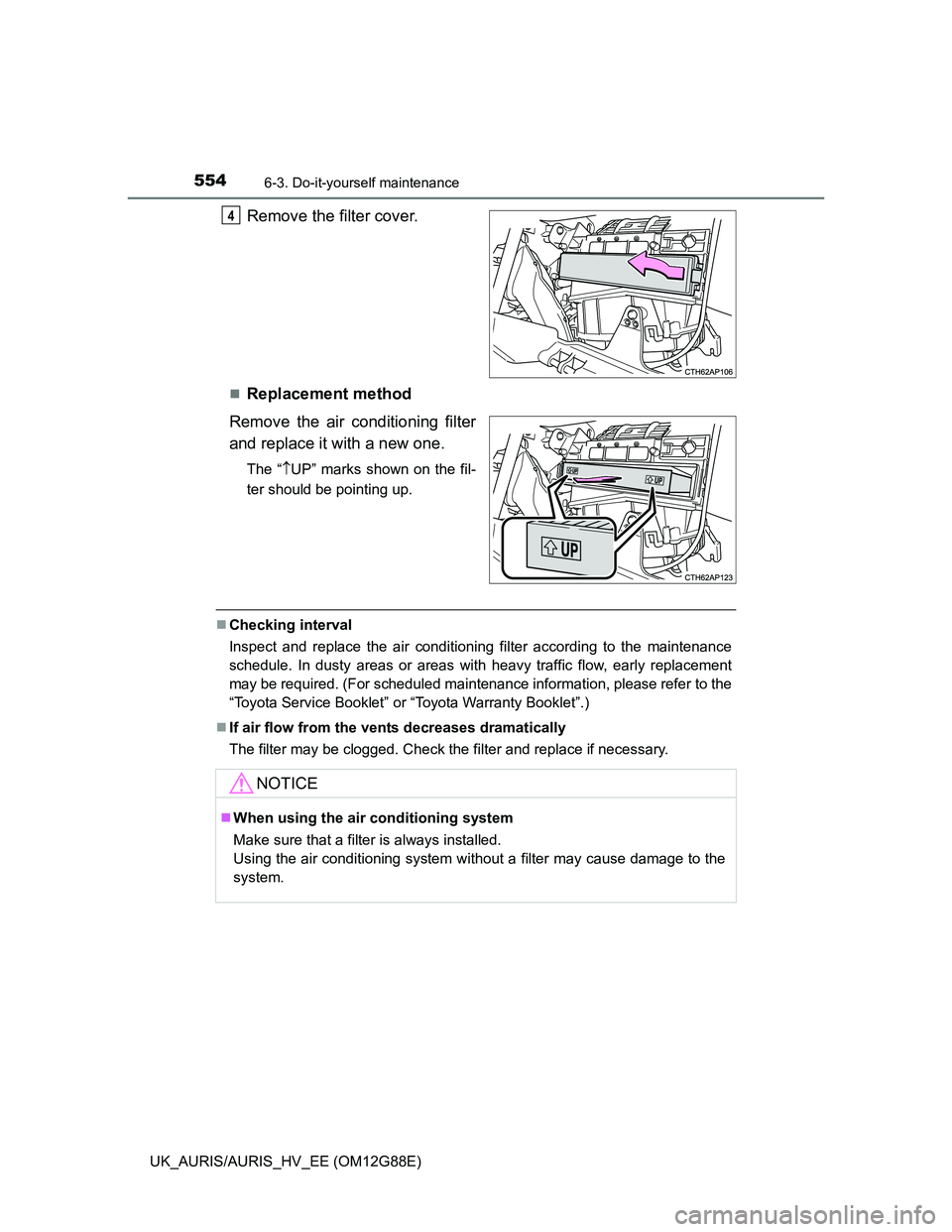 TOYOTA AURIS HYBRID 2014 Owners Manual 5546-3. Do-it-yourself maintenance
UK_AURIS/AURIS_HV_EE (OM12G88E)
Remove the filter cover.
Replacement method
Remove the air conditioning filter
and replace it with a new one.
The “UP” mark TOYOTA AURIS HYBRID 2014 Owners Manual 5546-3. Do-it-yourself maintenance
UK_AURIS/AURIS_HV_EE (OM12G88E)
Remove the filter cover.
Replacement method
Remove the air conditioning filter
and replace it with a new one.
The “UP” mark