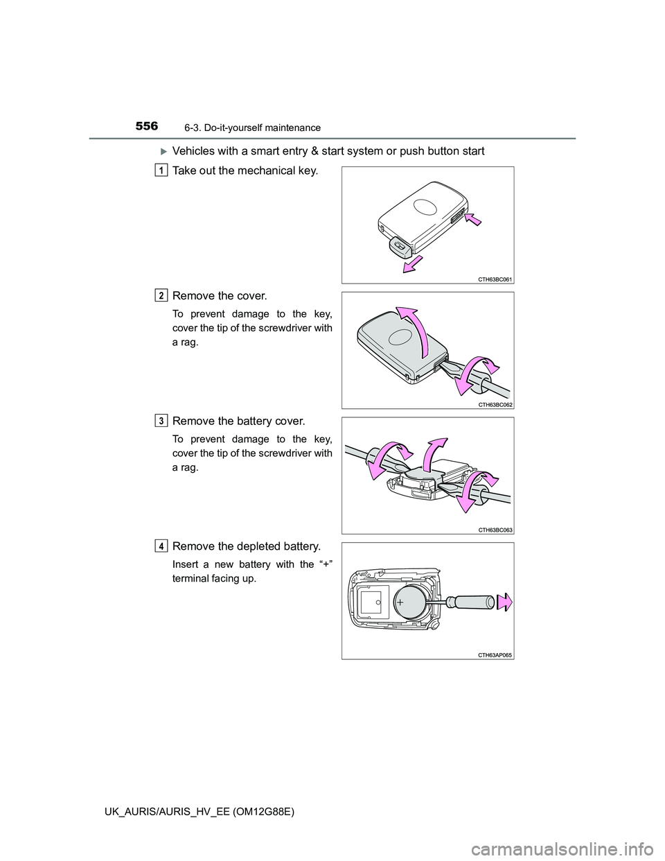 TOYOTA AURIS HYBRID 2014  Owners Manual 5566-3. Do-it-yourself maintenance
UK_AURIS/AURIS_HV_EE (OM12G88E)
Vehicles with a smart entry & start system or push button start
Take out the mechanical key.
Remove the cover.
To prevent damage t