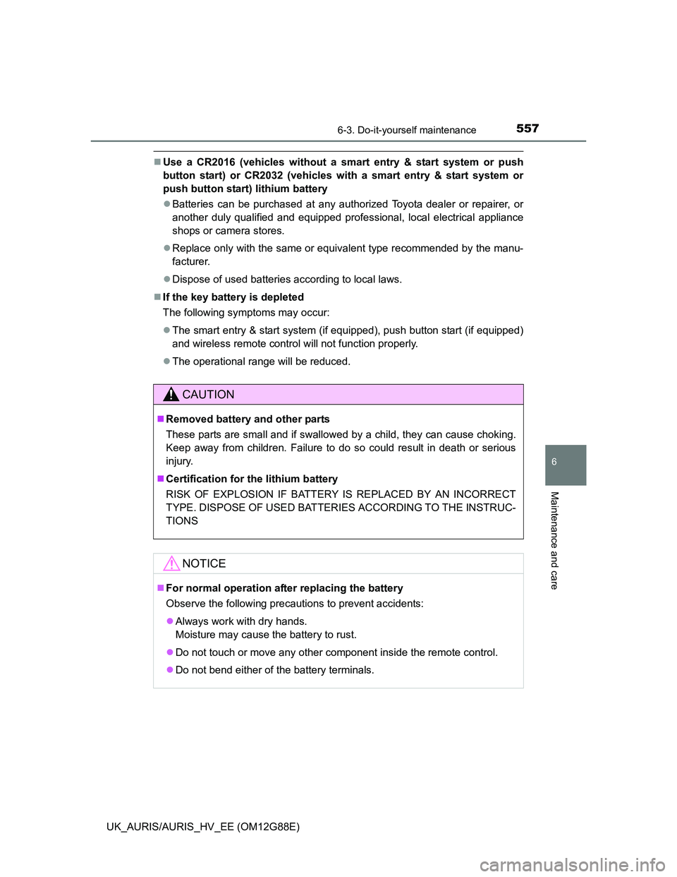TOYOTA AURIS HYBRID 2014  Owners Manual 5576-3. Do-it-yourself maintenance
UK_AURIS/AURIS_HV_EE (OM12G88E)
6
Maintenance and care
Use a CR2016 (vehicles without a smart entry & start system or push
button start) or CR2032 (vehicles with 
