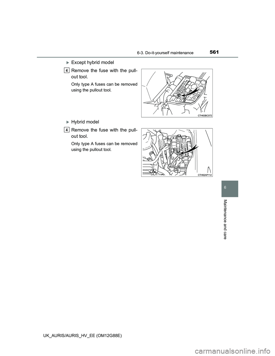 TOYOTA AURIS HYBRID 2014  Owners Manual 5616-3. Do-it-yourself maintenance
UK_AURIS/AURIS_HV_EE (OM12G88E)
6
Maintenance and care
Except hybrid model
Remove the fuse with the pull-
out tool.
Only type A fuses can be removed
using the pul