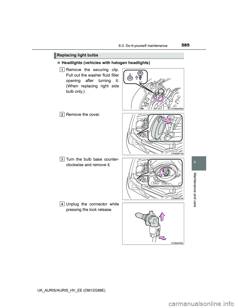 TOYOTA AURIS HYBRID 2014  Owners Manual 5856-3. Do-it-yourself maintenance
UK_AURIS/AURIS_HV_EE (OM12G88E)
6
Maintenance and care
Headlights (vehicles with halogen headlights)
Remove the securing clip.
Pull out the washer fluid filler
op