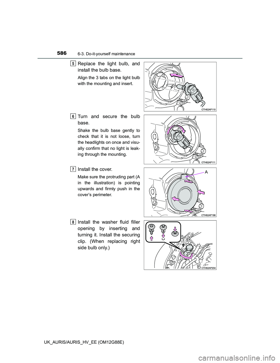 TOYOTA AURIS HYBRID 2014  Owners Manual 5866-3. Do-it-yourself maintenance
UK_AURIS/AURIS_HV_EE (OM12G88E)
Replace the light bulb, and
install the bulb base. 
Align the 3 tabs on the light bulb
with the mounting and insert.
Turn and secure 