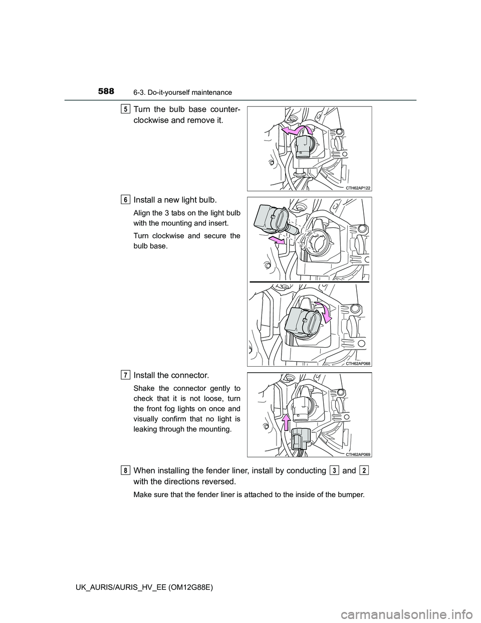 TOYOTA AURIS HYBRID 2014  Owners Manual 5886-3. Do-it-yourself maintenance
UK_AURIS/AURIS_HV_EE (OM12G88E)
Turn the bulb base counter-
clockwise and remove it.
Install a new light bulb.
Align the 3 tabs on the light bulb
with the mounting a