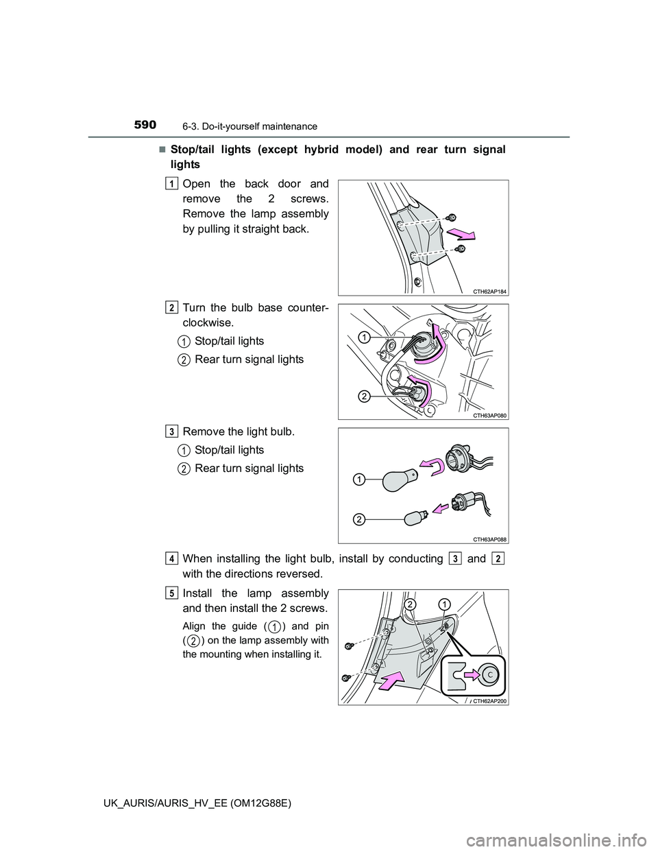 TOYOTA AURIS HYBRID 2014  Owners Manual 5906-3. Do-it-yourself maintenance
UK_AURIS/AURIS_HV_EE (OM12G88E)
Stop/tail lights (except hybrid model) and rear turn signal
lights
Open the back door and
remove the 2 screws.
Remove the lamp ass