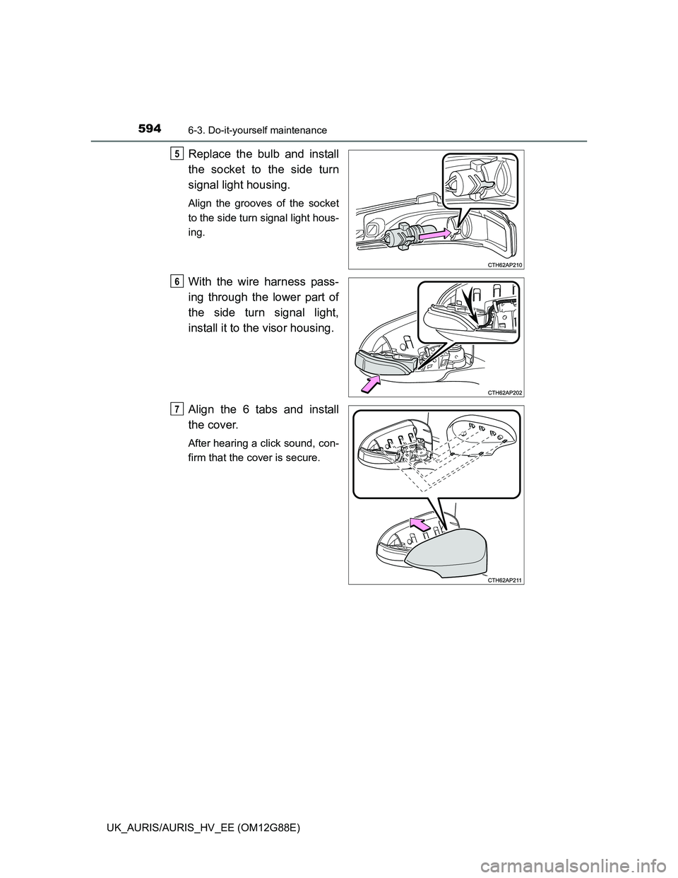 TOYOTA AURIS HYBRID 2014  Owners Manual 5946-3. Do-it-yourself maintenance
UK_AURIS/AURIS_HV_EE (OM12G88E)
Replace the bulb and install
the socket to the side turn
signal light housing.
Align the grooves of the socket
to the side turn signa
