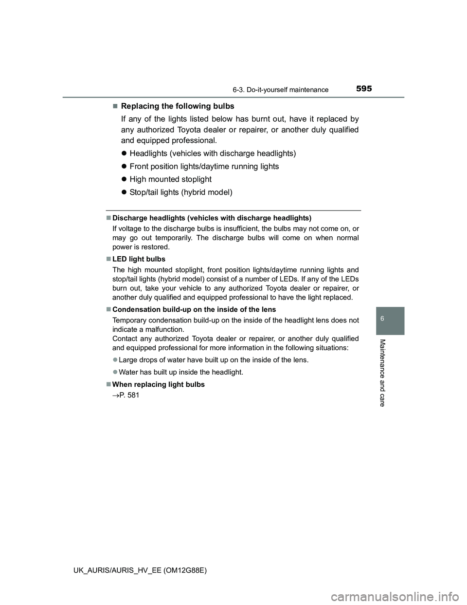 TOYOTA AURIS HYBRID 2014 Owners Manual 5956-3. Do-it-yourself maintenance
UK_AURIS/AURIS_HV_EE (OM12G88E)
6
Maintenance and care
Replacing the following bulbs
If any of the lights listed below has burnt out, have it replaced by
any auth TOYOTA AURIS HYBRID 2014 Owners Manual 5956-3. Do-it-yourself maintenance
UK_AURIS/AURIS_HV_EE (OM12G88E)
6
Maintenance and care
Replacing the following bulbs
If any of the lights listed below has burnt out, have it replaced by
any auth
