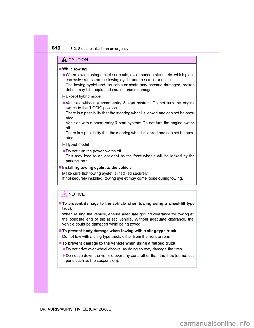 TOYOTA AURIS HYBRID 2014  Owners Manual 6107-2. Steps to take in an emergency
UK_AURIS/AURIS_HV_EE (OM12G88E)
CAUTION
While towing
When towing using a cable or chain, avoid sudden starts, etc. which place
excessive stress on the towin