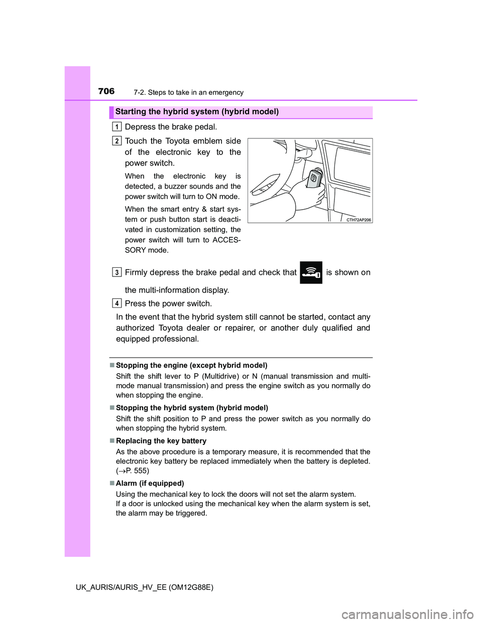TOYOTA AURIS HYBRID 2014 Owners Manual 7067-2. Steps to take in an emergency
UK_AURIS/AURIS_HV_EE (OM12G88E)
Depress the brake pedal.
Touch the Toyota emblem side
of the electronic key to the
power switch.
When the electronic key is
detect TOYOTA AURIS HYBRID 2014 Owners Manual 7067-2. Steps to take in an emergency
UK_AURIS/AURIS_HV_EE (OM12G88E)
Depress the brake pedal.
Touch the Toyota emblem side
of the electronic key to the
power switch.
When the electronic key is
detect