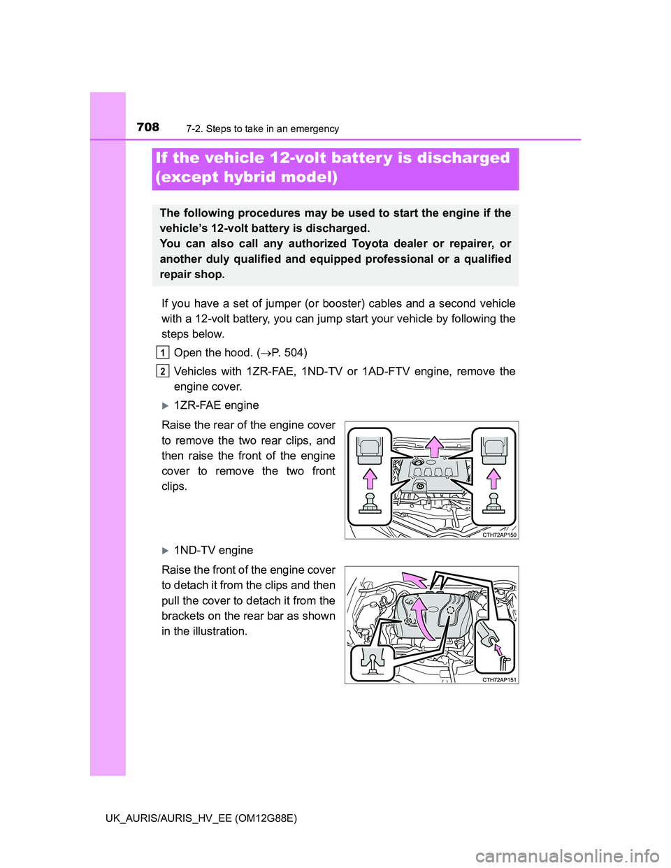 TOYOTA AURIS HYBRID 2014 Owners Manual 7087-2. Steps to take in an emergency
UK_AURIS/AURIS_HV_EE (OM12G88E)
If you have a set of jumper (or booster) cables and a second vehicle
with a 12-volt battery, you can jump start your vehicle by fo TOYOTA AURIS HYBRID 2014 Owners Manual 7087-2. Steps to take in an emergency
UK_AURIS/AURIS_HV_EE (OM12G88E)
If you have a set of jumper (or booster) cables and a second vehicle
with a 12-volt battery, you can jump start your vehicle by fo
