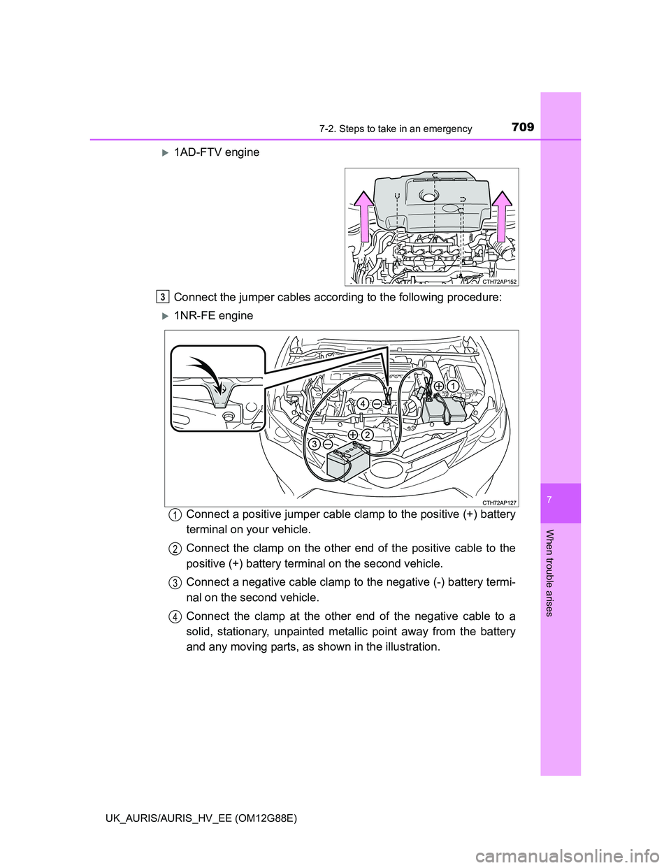 TOYOTA AURIS HYBRID 2014 Owners Manual 7097-2. Steps to take in an emergency
UK_AURIS/AURIS_HV_EE (OM12G88E)
7
When trouble arises
1AD-FTV engine
Connect the jumper cables according to the following procedure:
1NR-FE engine
Connect a TOYOTA AURIS HYBRID 2014 Owners Manual 7097-2. Steps to take in an emergency
UK_AURIS/AURIS_HV_EE (OM12G88E)
7
When trouble arises
1AD-FTV engine
Connect the jumper cables according to the following procedure:
1NR-FE engine
Connect a