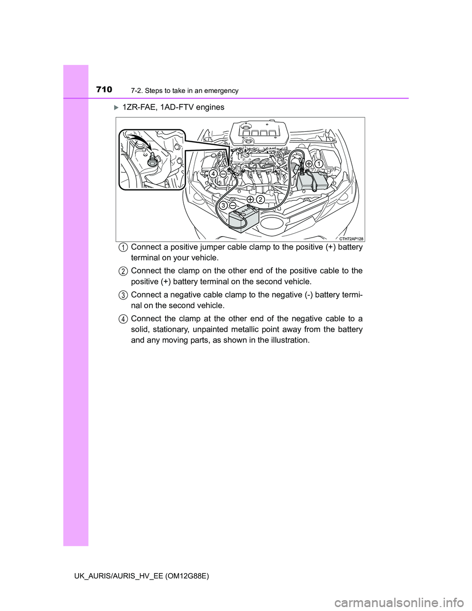 TOYOTA AURIS HYBRID 2014 Owners Manual 7107-2. Steps to take in an emergency
UK_AURIS/AURIS_HV_EE (OM12G88E)
1ZR-FAE, 1AD-FTV engines
Connect a positive jumper cable clamp to the positive (+) battery
terminal on your vehicle.
Connect th TOYOTA AURIS HYBRID 2014 Owners Manual 7107-2. Steps to take in an emergency
UK_AURIS/AURIS_HV_EE (OM12G88E)
1ZR-FAE, 1AD-FTV engines
Connect a positive jumper cable clamp to the positive (+) battery
terminal on your vehicle.
Connect th