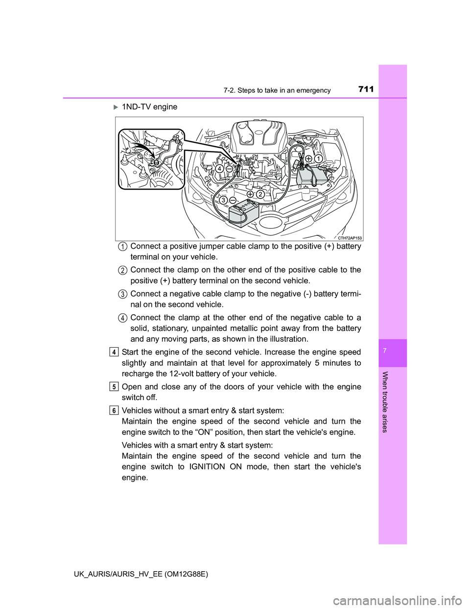 TOYOTA AURIS HYBRID 2014 Owners Manual 7117-2. Steps to take in an emergency
UK_AURIS/AURIS_HV_EE (OM12G88E)
7
When trouble arises
1ND-TV engine
Connect a positive jumper cable clamp to the positive (+) battery
terminal on your vehicle. TOYOTA AURIS HYBRID 2014 Owners Manual 7117-2. Steps to take in an emergency
UK_AURIS/AURIS_HV_EE (OM12G88E)
7
When trouble arises
1ND-TV engine
Connect a positive jumper cable clamp to the positive (+) battery
terminal on your vehicle.