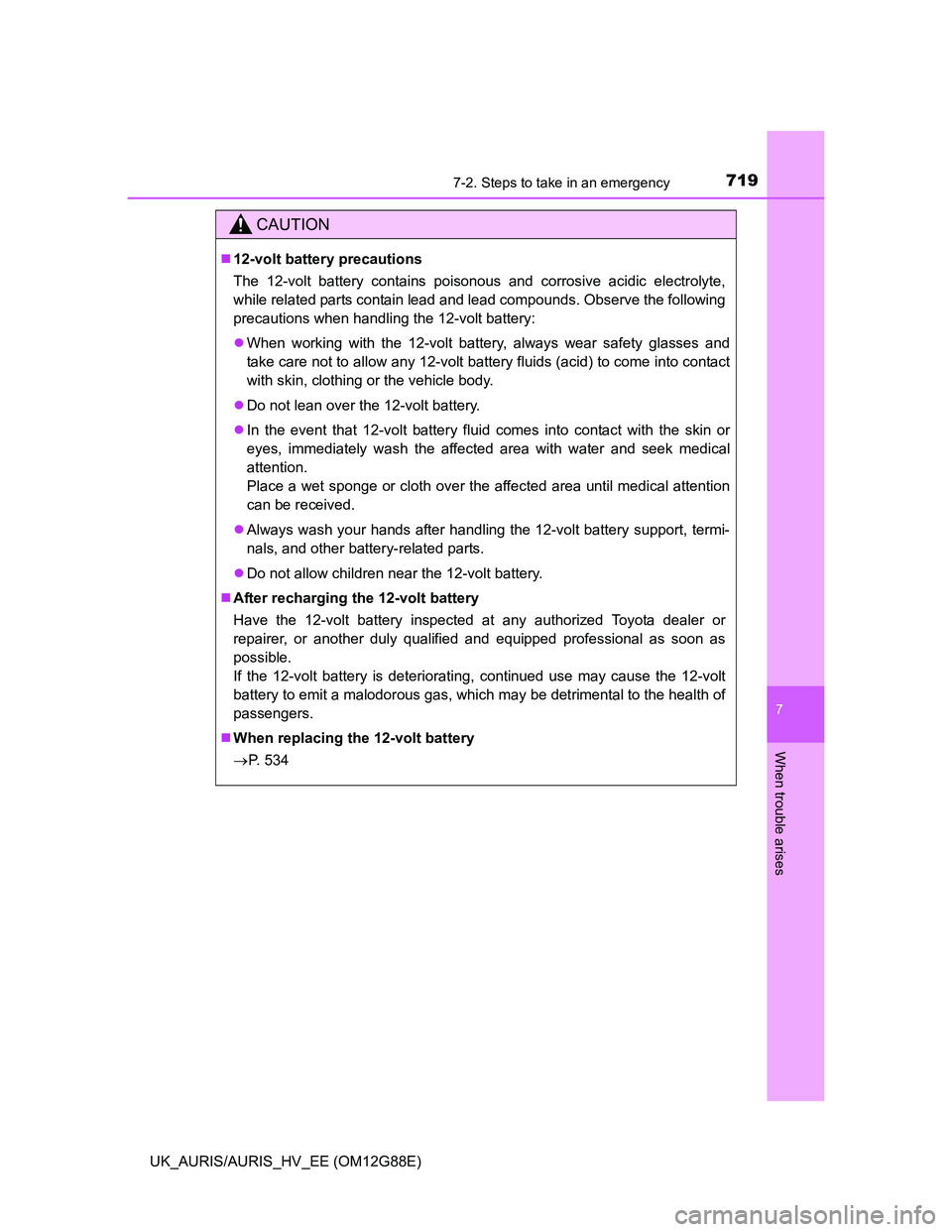 TOYOTA AURIS HYBRID 2014 Owners Manual 7197-2. Steps to take in an emergency
UK_AURIS/AURIS_HV_EE (OM12G88E)
7
When trouble arises
CAUTION
12-volt battery precautions
The 12-volt battery contains poisonous and corrosive acidic electroly TOYOTA AURIS HYBRID 2014 Owners Manual 7197-2. Steps to take in an emergency
UK_AURIS/AURIS_HV_EE (OM12G88E)
7
When trouble arises
CAUTION
12-volt battery precautions
The 12-volt battery contains poisonous and corrosive acidic electroly