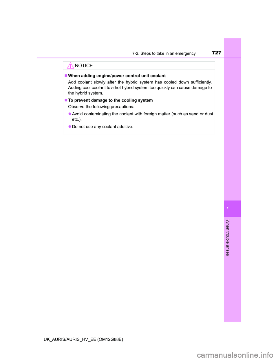 TOYOTA AURIS HYBRID 2014 Owners Manual 7277-2. Steps to take in an emergency
UK_AURIS/AURIS_HV_EE (OM12G88E)
7
When trouble arises
NOTICE
When adding engine/power control unit coolant
Add coolant slowly after the hybrid system has coole TOYOTA AURIS HYBRID 2014 Owners Manual 7277-2. Steps to take in an emergency
UK_AURIS/AURIS_HV_EE (OM12G88E)
7
When trouble arises
NOTICE
When adding engine/power control unit coolant
Add coolant slowly after the hybrid system has coole