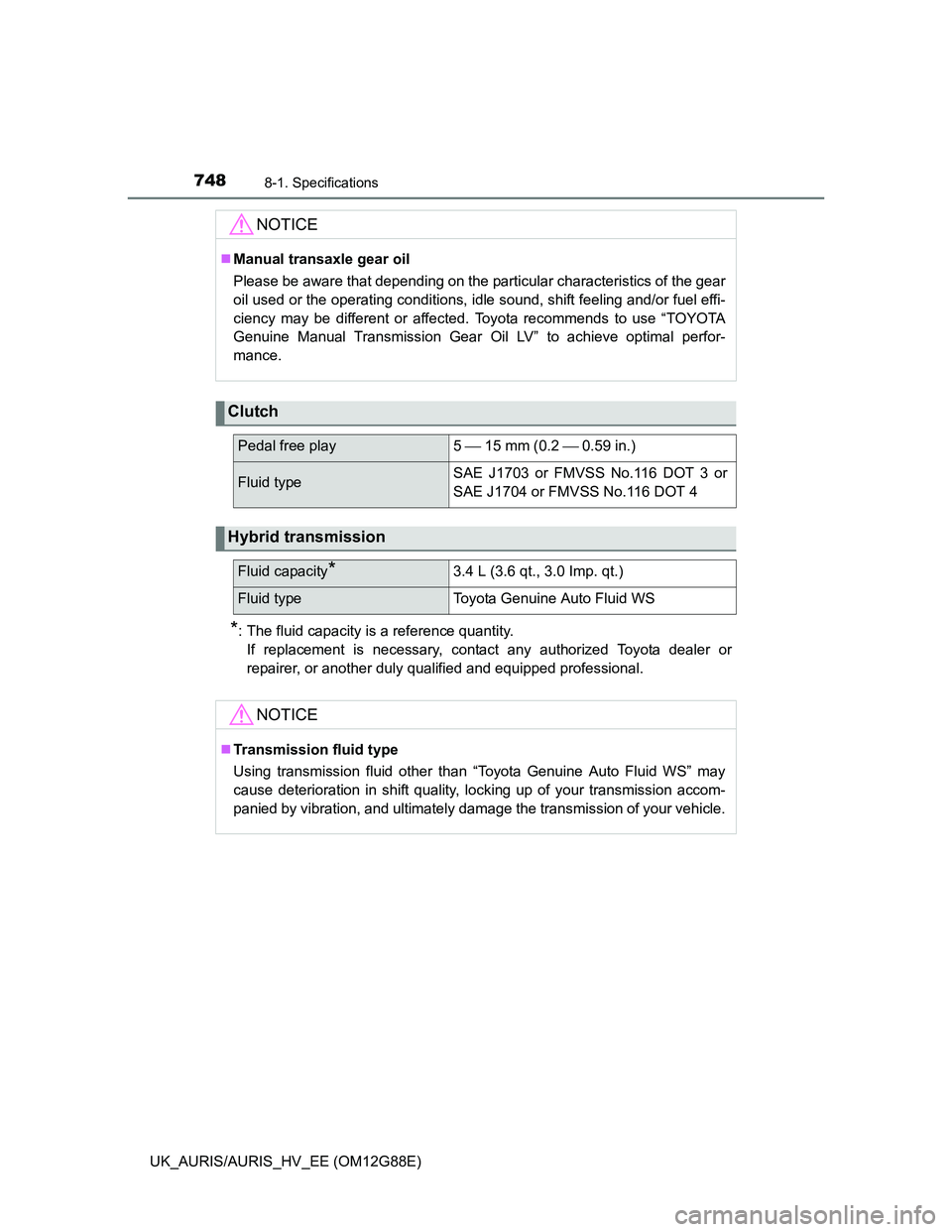 TOYOTA AURIS HYBRID 2014 Owners Manual 7488-1. Specifications
UK_AURIS/AURIS_HV_EE (OM12G88E)
*: The fluid capacity is a reference quantity.
If replacement is necessary, contact any authorized Toyota dealer or
repairer, or another duly qua TOYOTA AURIS HYBRID 2014 Owners Manual 7488-1. Specifications
UK_AURIS/AURIS_HV_EE (OM12G88E)
*: The fluid capacity is a reference quantity.
If replacement is necessary, contact any authorized Toyota dealer or
repairer, or another duly qua
