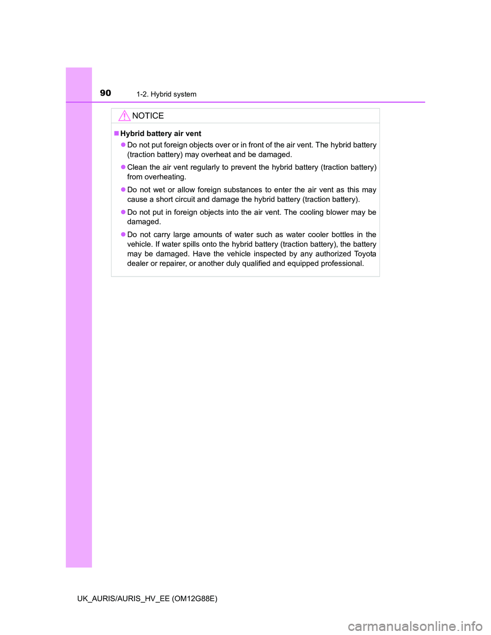 TOYOTA AURIS HYBRID 2014  Owners Manual 901-2. Hybrid system
UK_AURIS/AURIS_HV_EE (OM12G88E)
NOTICE
Hybrid battery air vent
Do not put foreign objects over or in front of the air vent. The hybrid battery
(traction battery) may overhea