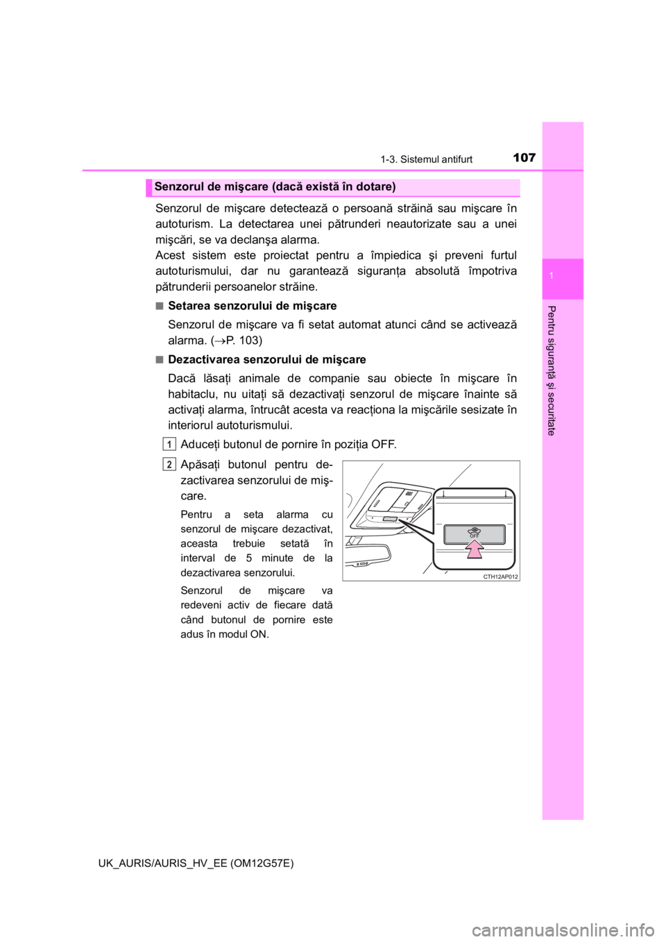 TOYOTA AURIS HYBRID 2014 Manual de utilizare (in Romanian) 1071-3. Sistemul antifurt
1
Pentru siguranţă şi securitate
UK_AURIS/AURIS_HV_EE (OM12G57E)
Senzorul de mişcare detectează o persoană străină sau mişcare în
autoturism. La detectarea unei pă TOYOTA AURIS HYBRID 2014 Manual de utilizare (in Romanian) 1071-3. Sistemul antifurt
1
Pentru siguranţă şi securitate
UK_AURIS/AURIS_HV_EE (OM12G57E)
Senzorul de mişcare detectează o persoană străină sau mişcare în
autoturism. La detectarea unei pă
