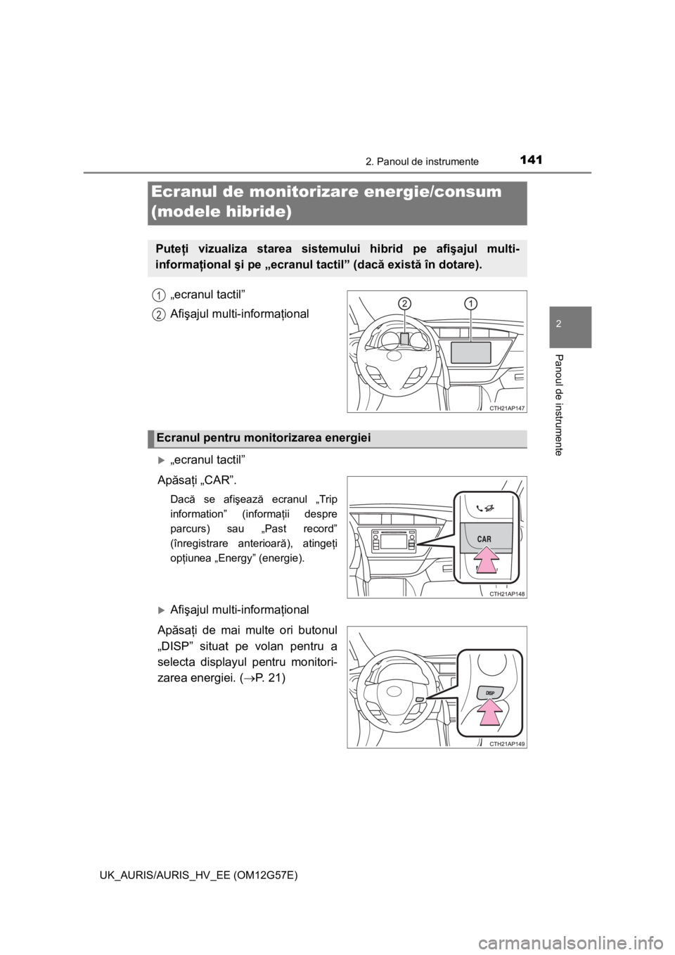 TOYOTA AURIS HYBRID 2014 Manual de utilizare (in Romanian) 1412. Panoul de instrumente
UK_AURIS/AURIS_HV_EE (OM12G57E)
2
Panoul de instrumente
„ecranul tactil”
Afişajul multi-informaţional
„ecranul tactil”
Apăsaţi „CAR”.
Dacă se afişează TOYOTA AURIS HYBRID 2014 Manual de utilizare (in Romanian) 1412. Panoul de instrumente
UK_AURIS/AURIS_HV_EE (OM12G57E)
2
Panoul de instrumente
„ecranul tactil”
Afişajul multi-informaţional
„ecranul tactil”
Apăsaţi „CAR”.
Dacă se afişează