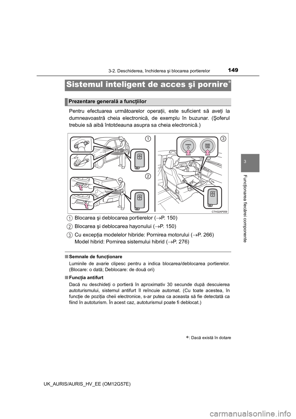 TOYOTA AURIS HYBRID 2014 Manual de utilizare (in Romanian) 149
UK_AURIS/AURIS_HV_EE (OM12G57E)
3
Funcţionarea fiecărei componente
3-2. Deschiderea, închiderea şi blocarea portierelor
Pentru efectuarea următoarelor operaţii, este suficient să aveţi la
TOYOTA AURIS HYBRID 2014 Manual de utilizare (in Romanian) 149
UK_AURIS/AURIS_HV_EE (OM12G57E)
3
Funcţionarea fiecărei componente
3-2. Deschiderea, închiderea şi blocarea portierelor
Pentru efectuarea următoarelor operaţii, este suficient să aveţi la