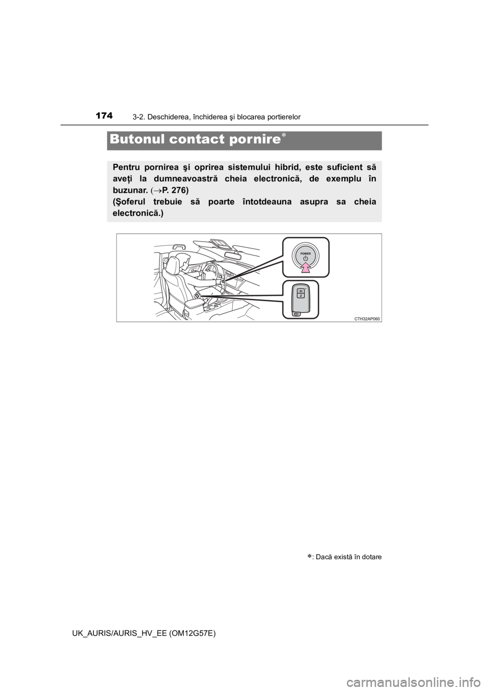 TOYOTA AURIS HYBRID 2014  Manual de utilizare (in Romanian) 1743-2. Deschiderea, închiderea şi blocarea portierelor
UK_AURIS/AURIS_HV_EE (OM12G57E)
Butonul contact por nire
: Dacă există în dotare
Pentru pornirea şi oprirea sistemului hibrid, este 