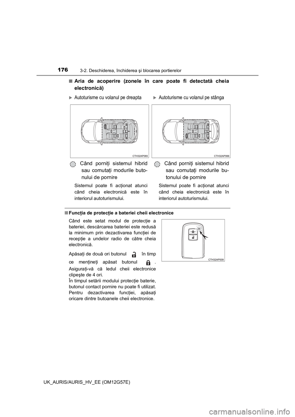 TOYOTA AURIS HYBRID 2014  Manual de utilizare (in Romanian) 1763-2. Deschiderea, închiderea şi blocarea portierelor
UK_AURIS/AURIS_HV_EE (OM12G57E)■
Aria de acoperire (zonele în care poate fi detectată cheia
electronică)
■Funcţia de protecţie a bate