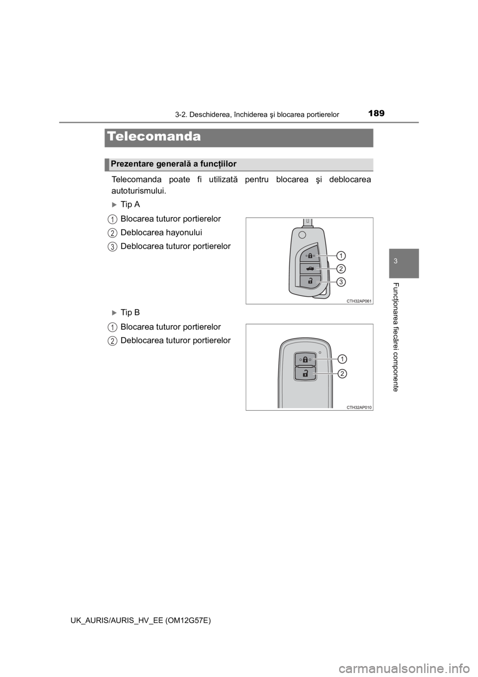 TOYOTA AURIS HYBRID 2014  Manual de utilizare (in Romanian) 1893-2. Deschiderea, închiderea şi blocarea portierelor
UK_AURIS/AURIS_HV_EE (OM12G57E)
3
Funcţionarea fiecărei componente
Telecomanda poate fi utilizată pentru blocarea şi deblocarea
autoturism