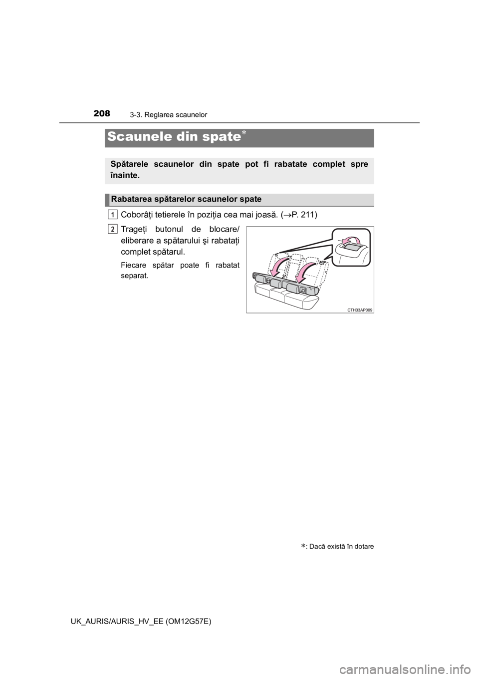 TOYOTA AURIS HYBRID 2014 Manual de utilizare (in Romanian) 2083-3. Reglarea scaunelor
UK_AURIS/AURIS_HV_EE (OM12G57E)
Coborâţi tetierele în poziţia cea mai joasă. (P. 211)
Trageţi butonul de blocare/
eliberare a spătarului şi rabataţi
complet spă TOYOTA AURIS HYBRID 2014 Manual de utilizare (in Romanian) 2083-3. Reglarea scaunelor
UK_AURIS/AURIS_HV_EE (OM12G57E)
Coborâţi tetierele în poziţia cea mai joasă. (P. 211)
Trageţi butonul de blocare/
eliberare a spătarului şi rabataţi
complet spă