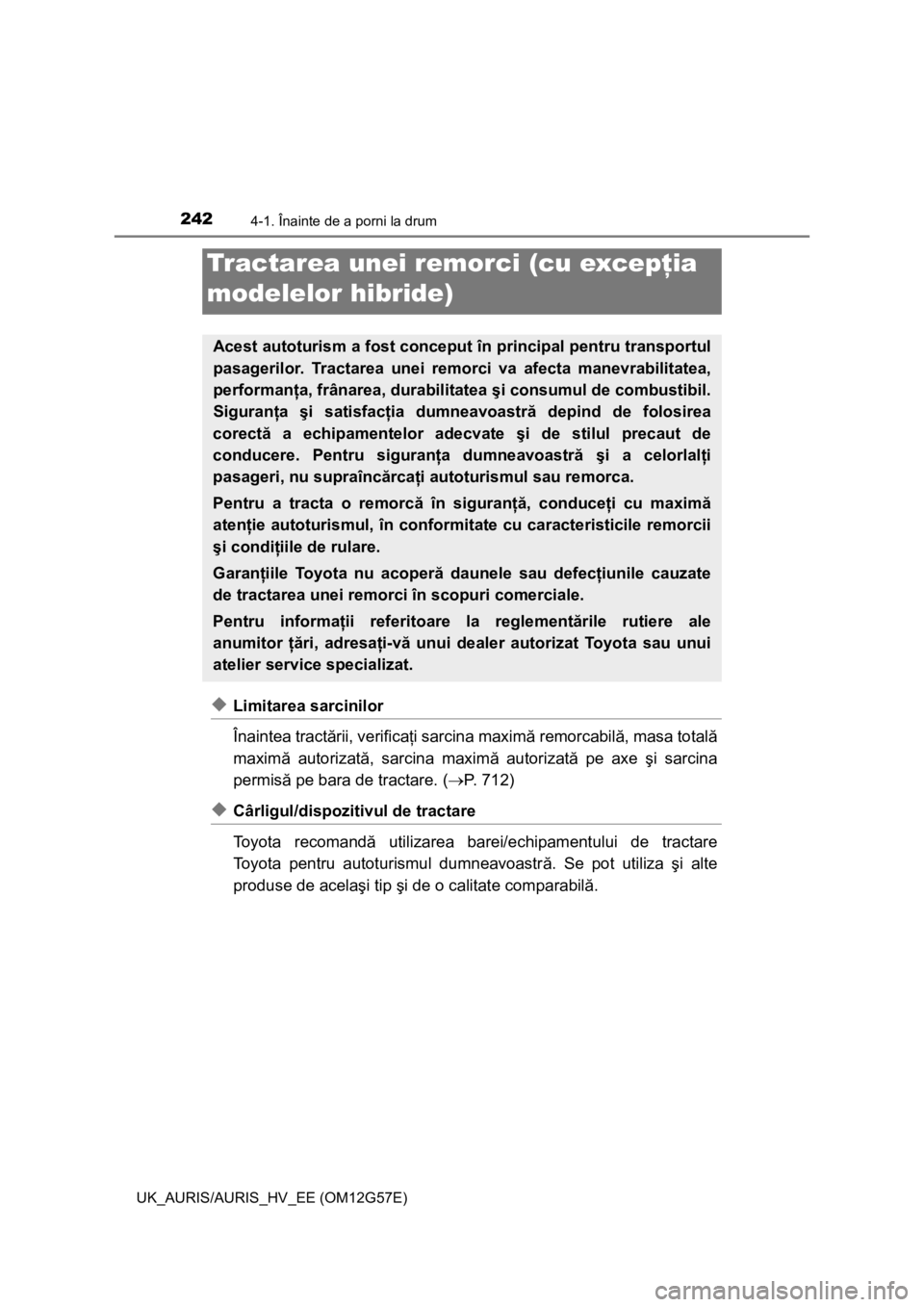 TOYOTA AURIS HYBRID 2014 Manual de utilizare (in Romanian) 2424-1. Înainte de a porni la drum
UK_AURIS/AURIS_HV_EE (OM12G57E)
◆Limitarea sarcinilor
Înaintea tractării, verificaţi sarcina maximă remorcabilă, masa totală
maximă autorizată, sarcina ma TOYOTA AURIS HYBRID 2014 Manual de utilizare (in Romanian) 2424-1. Înainte de a porni la drum
UK_AURIS/AURIS_HV_EE (OM12G57E)
◆Limitarea sarcinilor
Înaintea tractării, verificaţi sarcina maximă remorcabilă, masa totală
maximă autorizată, sarcina ma