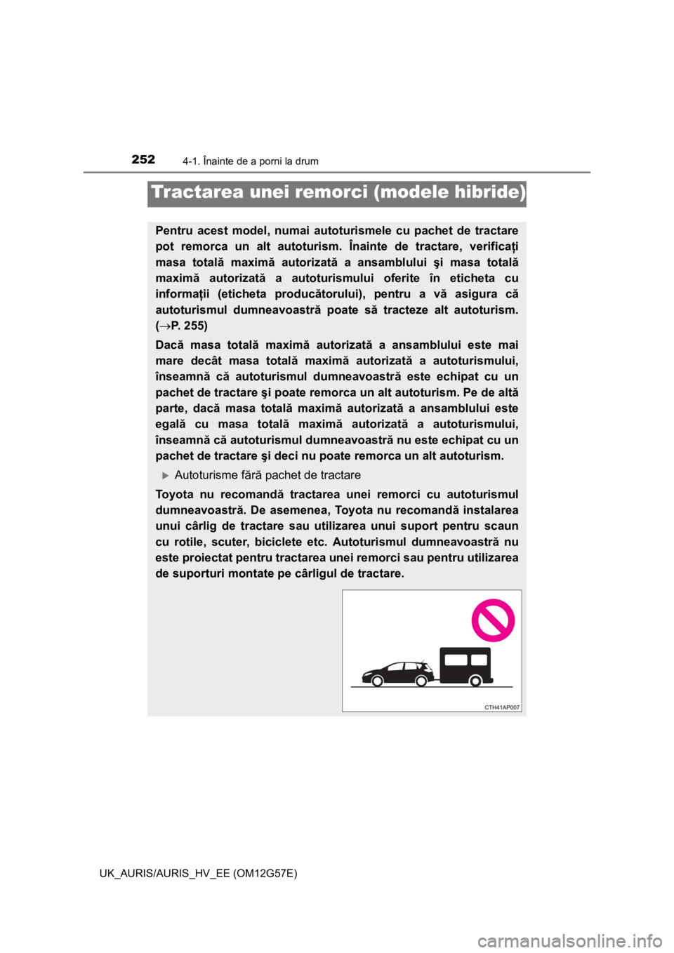 TOYOTA AURIS HYBRID 2014 Manual de utilizare (in Romanian) 2524-1. Înainte de a porni la drum
UK_AURIS/AURIS_HV_EE (OM12G57E)
Tractarea unei remorci (modele hibride)
Pentru acest model, numai autoturismele cu pachet de tractare
pot remorca un alt autoturism. TOYOTA AURIS HYBRID 2014 Manual de utilizare (in Romanian) 2524-1. Înainte de a porni la drum
UK_AURIS/AURIS_HV_EE (OM12G57E)
Tractarea unei remorci (modele hibride)
Pentru acest model, numai autoturismele cu pachet de tractare
pot remorca un alt autoturism.