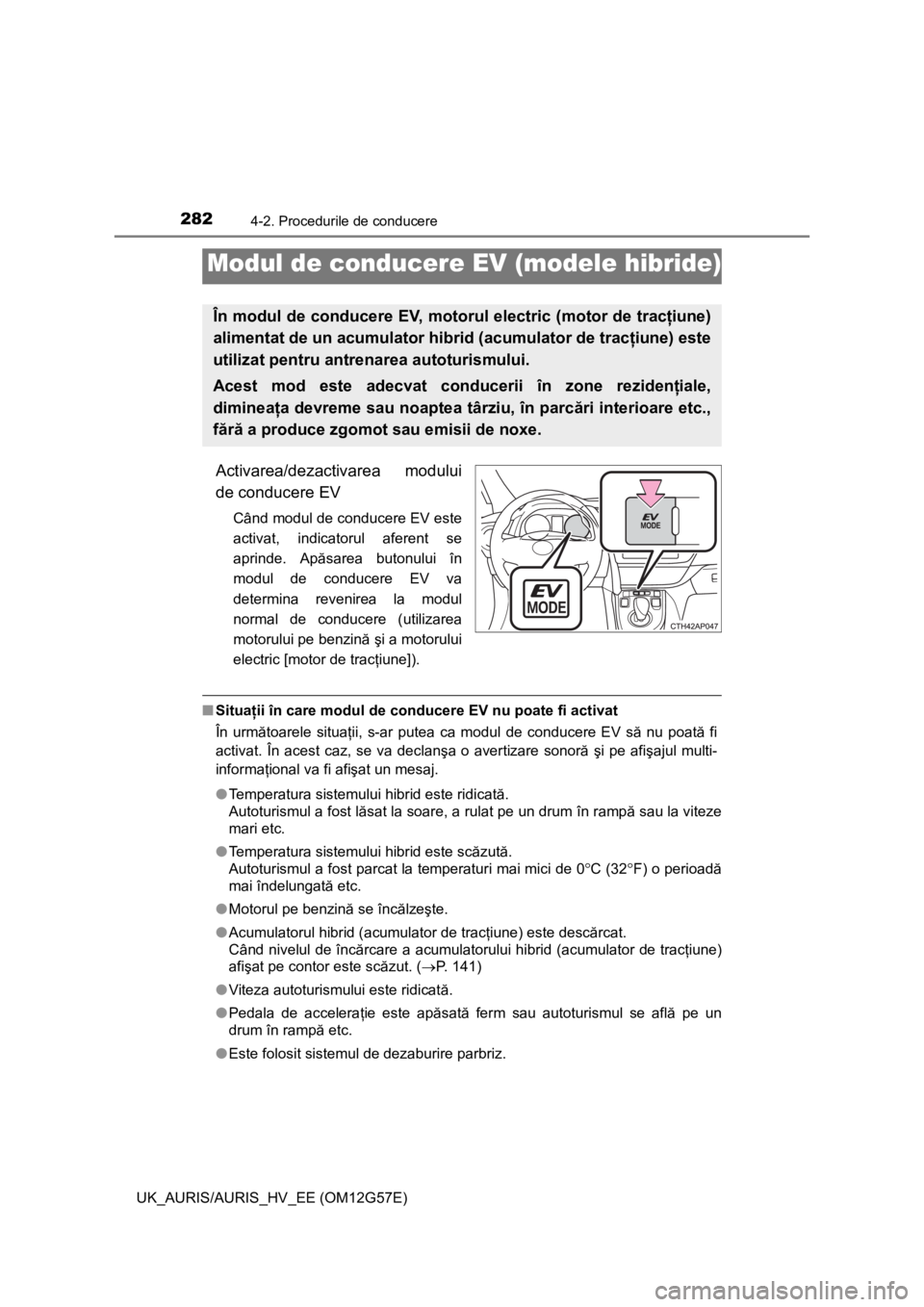 TOYOTA AURIS HYBRID 2014 Manual de utilizare (in Romanian) 2824-2. Procedurile de conducere
UK_AURIS/AURIS_HV_EE (OM12G57E)
Activarea/dezactivarea modului
de conducere EV
Când modul de conducere EV este
activat, indicatorul aferent se
aprinde. Apăsarea buto TOYOTA AURIS HYBRID 2014 Manual de utilizare (in Romanian) 2824-2. Procedurile de conducere
UK_AURIS/AURIS_HV_EE (OM12G57E)
Activarea/dezactivarea modului
de conducere EV
Când modul de conducere EV este
activat, indicatorul aferent se
aprinde. Apăsarea buto