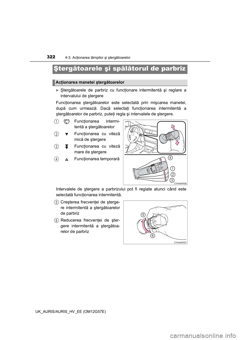 TOYOTA AURIS HYBRID 2014 Manual de utilizare (in Romanian) 3224-3. Acţionarea lămpilor şi ştergătoarelor
UK_AURIS/AURIS_HV_EE (OM12G57E)
Ştergătoarele de parbriz cu funcţionare intermitentă şi reglare a
intervalului de ştergere
Funcţionarea şt TOYOTA AURIS HYBRID 2014 Manual de utilizare (in Romanian) 3224-3. Acţionarea lămpilor şi ştergătoarelor
UK_AURIS/AURIS_HV_EE (OM12G57E)
Ştergătoarele de parbriz cu funcţionare intermitentă şi reglare a
intervalului de ştergere
Funcţionarea şt