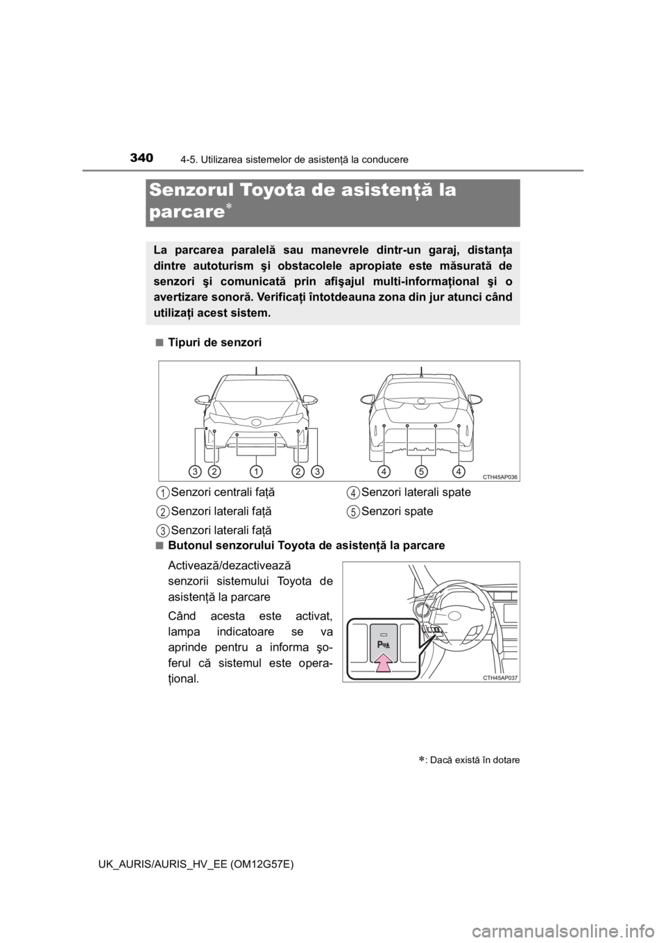 TOYOTA AURIS HYBRID 2014 Manual de utilizare (in Romanian) 3404-5. Utilizarea sistemelor de asistenţă la conducere
UK_AURIS/AURIS_HV_EE (OM12G57E)■
Tipuri de senzori
■Butonul senzorului Toyota de asistenţă la parcare
Activează/dezactivează
senzorii TOYOTA AURIS HYBRID 2014 Manual de utilizare (in Romanian) 3404-5. Utilizarea sistemelor de asistenţă la conducere
UK_AURIS/AURIS_HV_EE (OM12G57E)■
Tipuri de senzori
■Butonul senzorului Toyota de asistenţă la parcare
Activează/dezactivează
senzorii