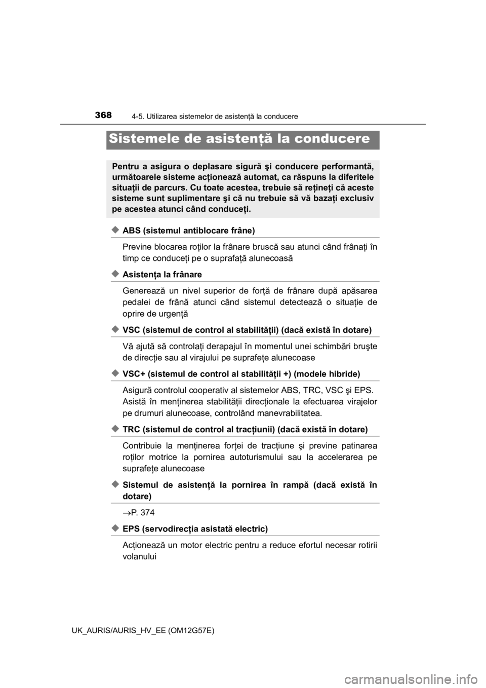TOYOTA AURIS HYBRID 2014 Manual de utilizare (in Romanian) 3684-5. Utilizarea sistemelor de asistenţă la conducere
UK_AURIS/AURIS_HV_EE (OM12G57E)
◆ABS (sistemul antiblocare frâne)
Previne blocarea roţilor la frânare bruscă sau atunci când frânaţi TOYOTA AURIS HYBRID 2014 Manual de utilizare (in Romanian) 3684-5. Utilizarea sistemelor de asistenţă la conducere
UK_AURIS/AURIS_HV_EE (OM12G57E)
◆ABS (sistemul antiblocare frâne)
Previne blocarea roţilor la frânare bruscă sau atunci când frânaţi
