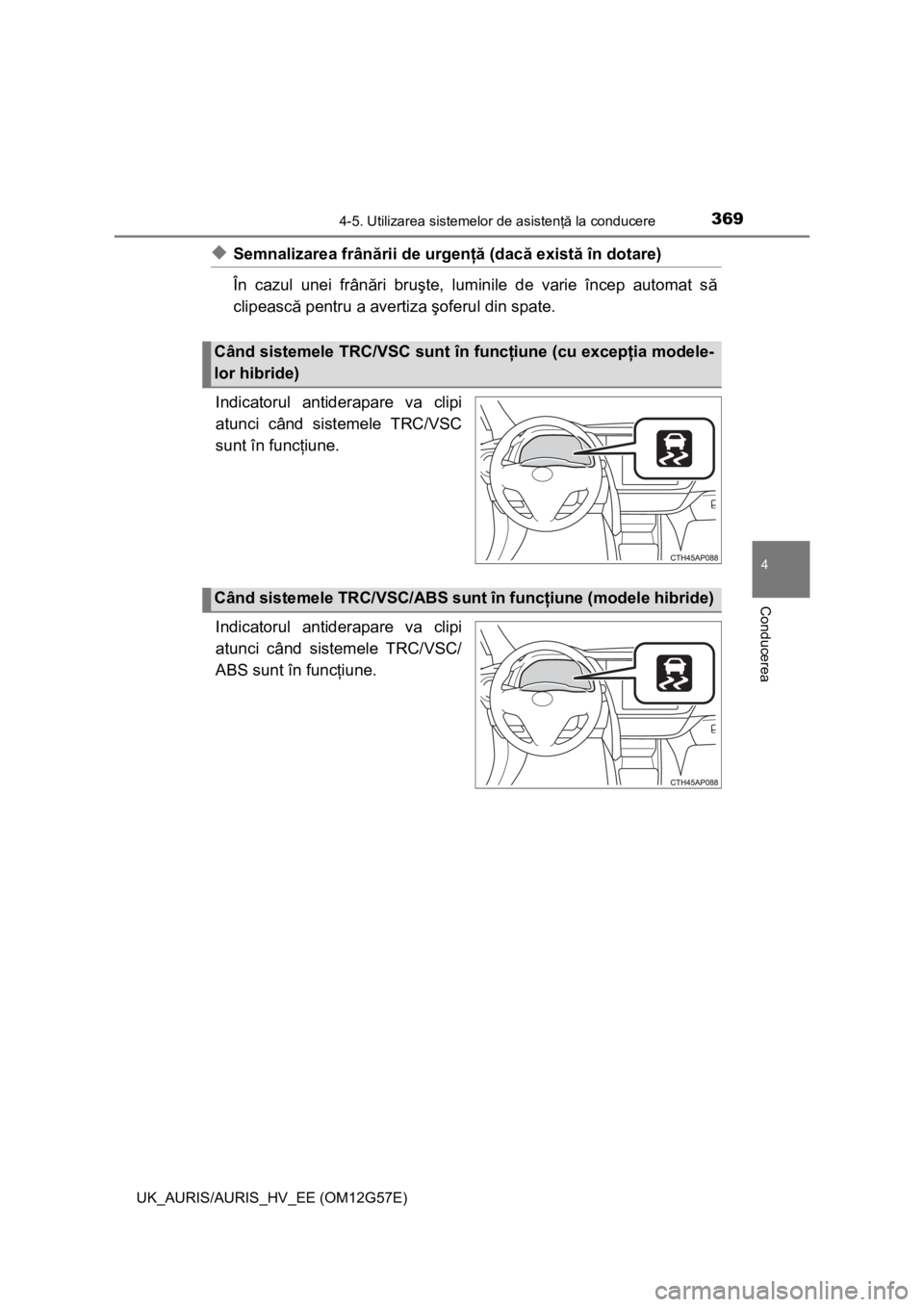 TOYOTA AURIS HYBRID 2014 Manual de utilizare (in Romanian) 3694-5. Utilizarea sistemelor de asistenţă la conducere
UK_AURIS/AURIS_HV_EE (OM12G57E)
4
Conducerea
◆Semnalizarea frânării de urgenţă (dacă există în dotare)
În cazul unei frânări bruş TOYOTA AURIS HYBRID 2014 Manual de utilizare (in Romanian) 3694-5. Utilizarea sistemelor de asistenţă la conducere
UK_AURIS/AURIS_HV_EE (OM12G57E)
4
Conducerea
◆Semnalizarea frânării de urgenţă (dacă există în dotare)
În cazul unei frânări bruş