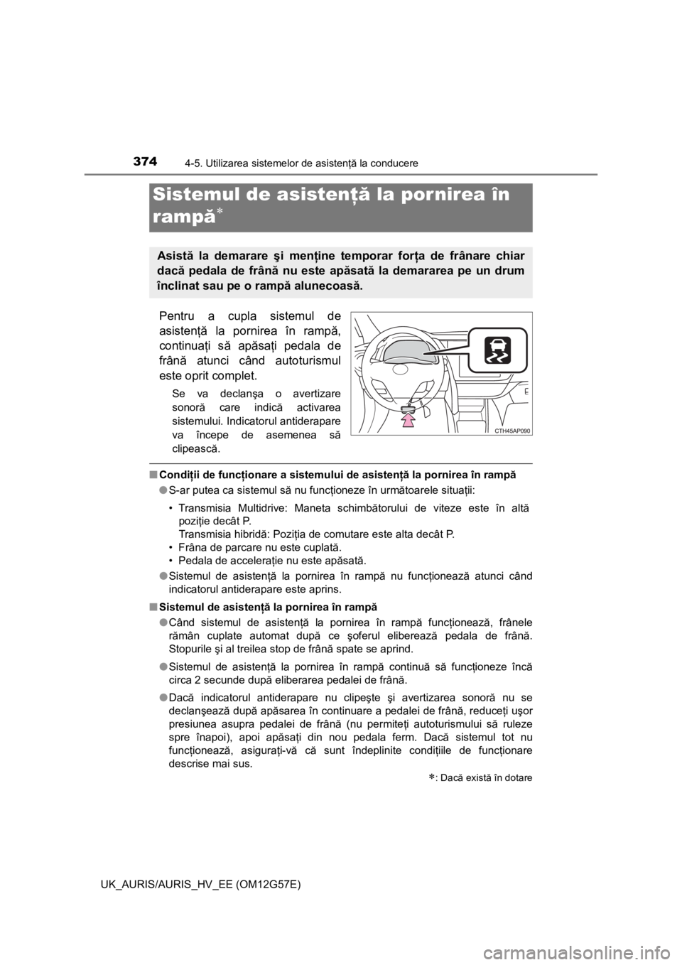 TOYOTA AURIS HYBRID 2014 Manual de utilizare (in Romanian) 3744-5. Utilizarea sistemelor de asistenţă la conducere
UK_AURIS/AURIS_HV_EE (OM12G57E)
Pentru a cupla sistemul de
asistenţă la pornirea în rampă,
continuaţi să apăsaţi pedala de
frână atu TOYOTA AURIS HYBRID 2014 Manual de utilizare (in Romanian) 3744-5. Utilizarea sistemelor de asistenţă la conducere
UK_AURIS/AURIS_HV_EE (OM12G57E)
Pentru a cupla sistemul de
asistenţă la pornirea în rampă,
continuaţi să apăsaţi pedala de
frână atu