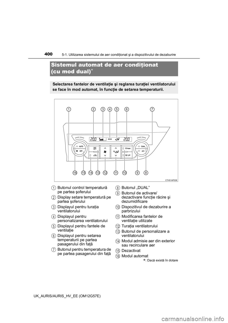 TOYOTA AURIS HYBRID 2014 Manual de utilizare (in Romanian) 4005-1. Utilizarea sistemului de aer condiţionat şi a dispozitivului de dezaburire
UK_AURIS/AURIS_HV_EE (OM12G57E)
Sistemul automat de aer condiţionat
(cu mod dual)
: Dacă există în dotar TOYOTA AURIS HYBRID 2014 Manual de utilizare (in Romanian) 4005-1. Utilizarea sistemului de aer condiţionat şi a dispozitivului de dezaburire
UK_AURIS/AURIS_HV_EE (OM12G57E)
Sistemul automat de aer condiţionat
(cu mod dual)
: Dacă există în dotar