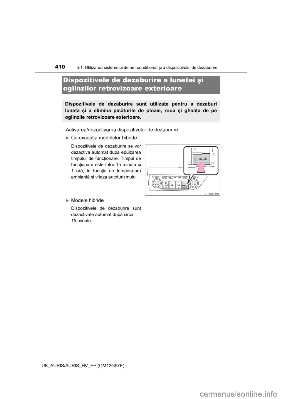 TOYOTA AURIS HYBRID 2014 Manual de utilizare (in Romanian) 4105-1. Utilizarea sistemului de aer condiţionat şi a dispozitivului de dezaburire
UK_AURIS/AURIS_HV_EE (OM12G57E)
Activarea/dezactivarea dispozitivelor de dezaburire
Cu excepţia modelelor hibri TOYOTA AURIS HYBRID 2014 Manual de utilizare (in Romanian) 4105-1. Utilizarea sistemului de aer condiţionat şi a dispozitivului de dezaburire
UK_AURIS/AURIS_HV_EE (OM12G57E)
Activarea/dezactivarea dispozitivelor de dezaburire
Cu excepţia modelelor hibri