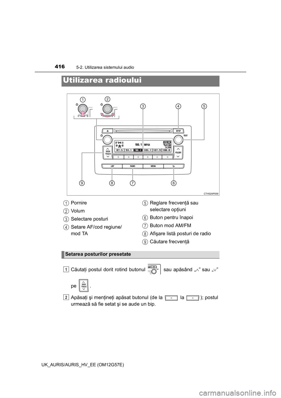 TOYOTA AURIS HYBRID 2014  Manual de utilizare (in Romanian) 4165-2. Utilizarea sistemului audio
UK_AURIS/AURIS_HV_EE (OM12G57E)
Căutaţi postul dorit rotind butonul   sau apăsând „”sau „”
pe .
Apăsaţi şi menţineţi apăsat butonul (de l