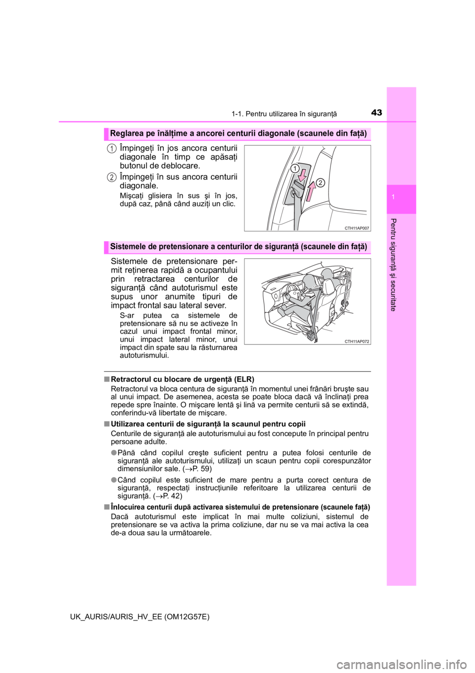 TOYOTA AURIS HYBRID 2014  Manual de utilizare (in Romanian) 431-1. Pentru utilizarea în siguranţă
1
Pentru siguranţă şi securitate
UK_AURIS/AURIS_HV_EE (OM12G57E)
Împingeţi în jos ancora centurii
diagonale în timp ce apăsaţi
butonul de deblocare.
�