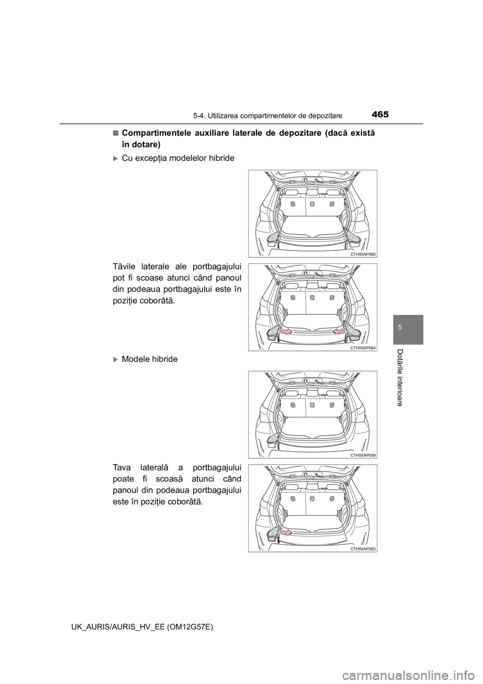 TOYOTA AURIS HYBRID 2014  Manual de utilizare (in Romanian) 4655-4. Utilizarea compartimentelor de depozitare
UK_AURIS/AURIS_HV_EE (OM12G57E)
5
Dotările interioare
■Compartimentele auxiliare laterale de depozitare (dacă există
în dotare)
Cu excepţia 