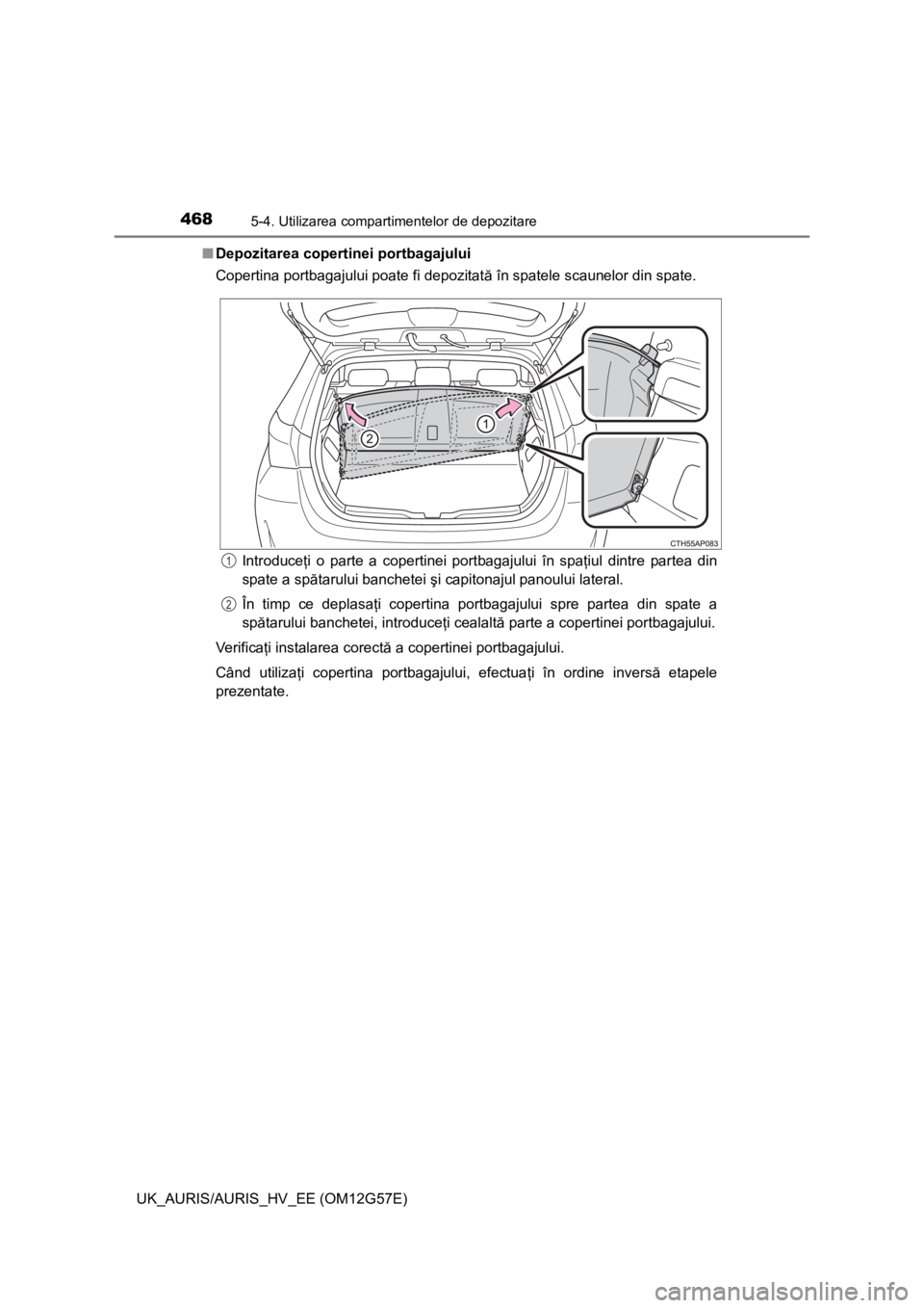TOYOTA AURIS HYBRID 2014  Manual de utilizare (in Romanian) 4685-4. Utilizarea compartimentelor de depozitare
UK_AURIS/AURIS_HV_EE (OM12G57E)■Depozitarea copertinei portbagajului
Copertina portbagajului poate fi depozitată în spatele scaunelor din spate.
I
