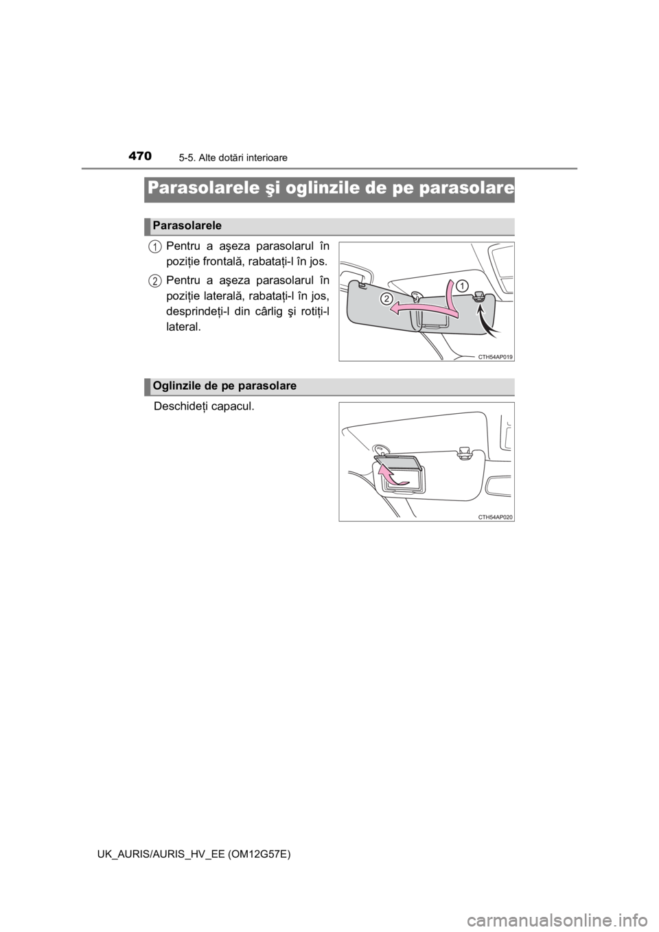 TOYOTA AURIS HYBRID 2014  Manual de utilizare (in Romanian) 470
UK_AURIS/AURIS_HV_EE (OM12G57E)
5-5. Alte dotări interioare
Pentru a aşeza parasolarul în
poziţie frontală, rabataţi-l în jos.
Pentru a aşeza parasolarul în
poziţie laterală, rabataţi-
