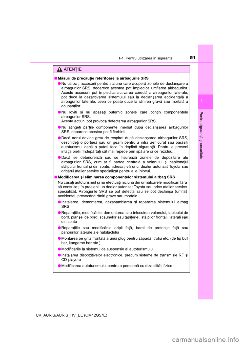 TOYOTA AURIS HYBRID 2014  Manual de utilizare (in Romanian) 511-1. Pentru utilizarea în siguranţă
1
Pentru siguranţă şi securitate
UK_AURIS/AURIS_HV_EE (OM12G57E)
AT E NŢIE
■Măsuri de precauţie referitoare la airbagurile SRS
●Nu utilizaţi accesor