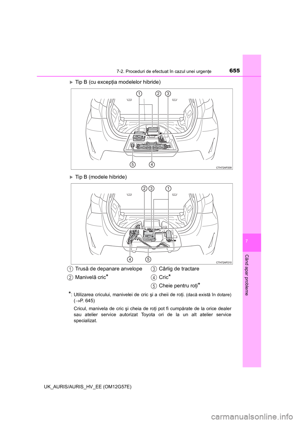 TOYOTA AURIS HYBRID 2014  Manual de utilizare (in Romanian) 6557-2. Proceduri de efectuat în cazul unei urgenţe
UK_AURIS/AURIS_HV_EE (OM12G57E)
7
Când apar probleme
Tip B (cu excepţia modelelor hibride)
Tip B (modele hibride)
*: Utilizarea cricului, 