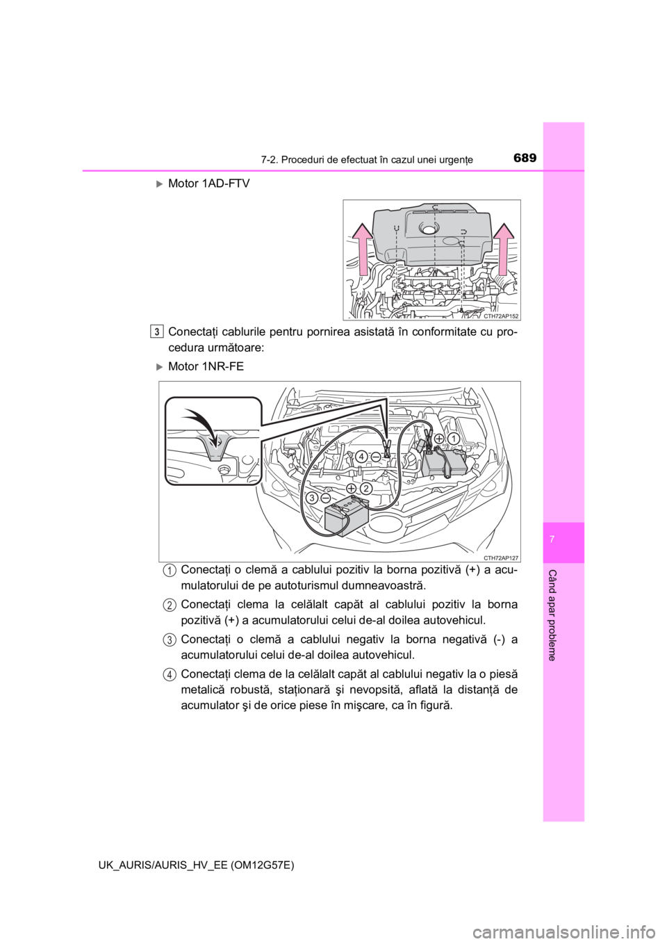 TOYOTA AURIS HYBRID 2014 Manual de utilizare (in Romanian) 6897-2. Proceduri de efectuat în cazul unei urgenţe
UK_AURIS/AURIS_HV_EE (OM12G57E)
7
Când apar probleme
Motor 1AD-FTV
Conectaţi cablurile pentru pornirea asistată în conformitate cu pro-
ced TOYOTA AURIS HYBRID 2014 Manual de utilizare (in Romanian) 6897-2. Proceduri de efectuat în cazul unei urgenţe
UK_AURIS/AURIS_HV_EE (OM12G57E)
7
Când apar probleme
Motor 1AD-FTV
Conectaţi cablurile pentru pornirea asistată în conformitate cu pro-
ced
