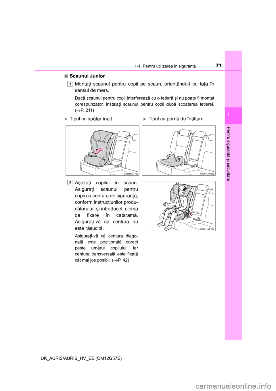 TOYOTA AURIS HYBRID 2014  Manual de utilizare (in Romanian) 711-1. Pentru utilizarea în siguranţă
1
Pentru siguranţă şi securitate
UK_AURIS/AURIS_HV_EE (OM12G57E)■
Scaunul Junior
Montaţi scaunul pentru copii pe scaun, orientându-l cu faţa în
sensul
