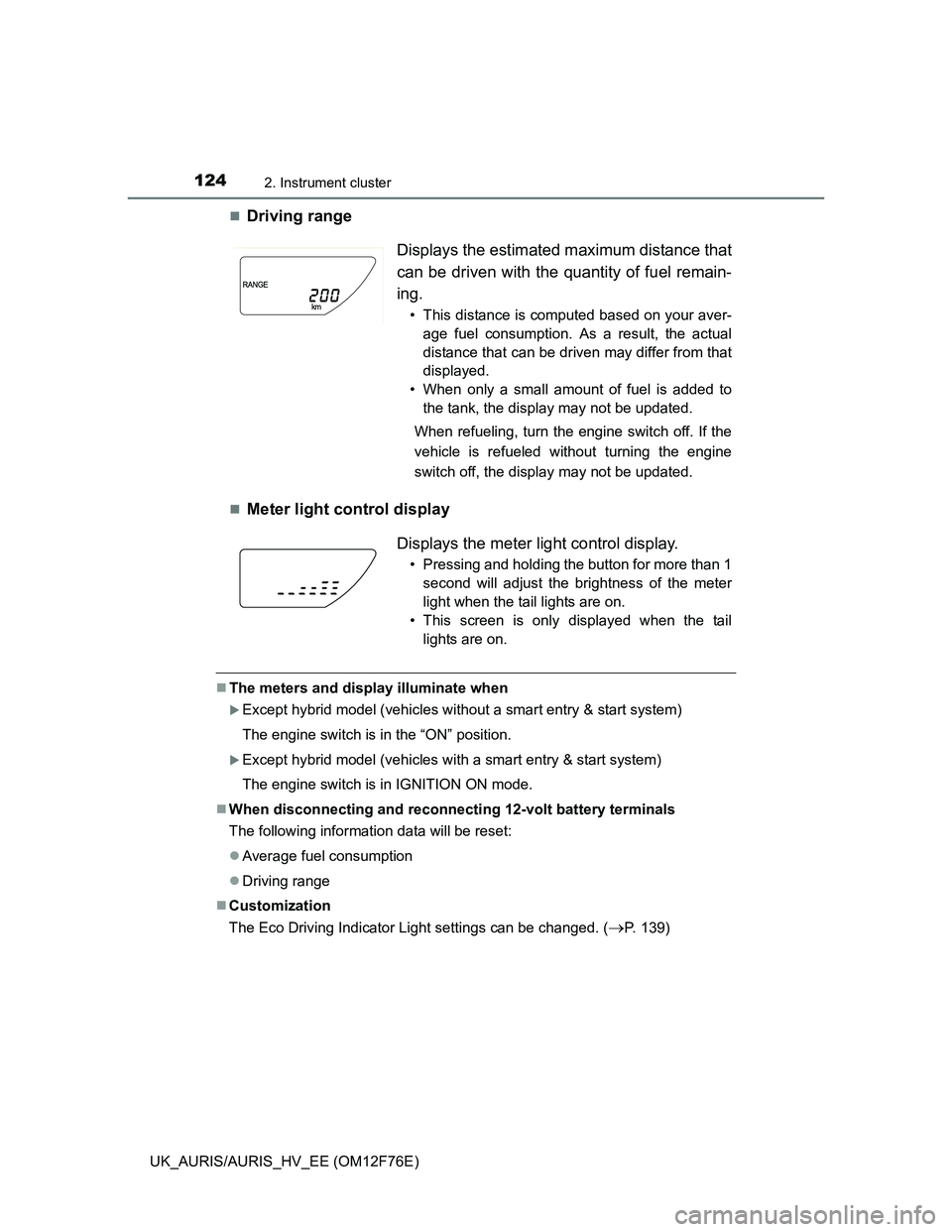 TOYOTA AURIS HYBRID 2013 Owners Manual 1242. Instrument cluster
UK_AURIS/AURIS_HV_EE (OM12F76E)
Driving range
Meter light control display
The meters and display illuminate when
Except hybrid model (vehicles without a smart entr TOYOTA AURIS HYBRID 2013 Owners Manual 1242. Instrument cluster
UK_AURIS/AURIS_HV_EE (OM12F76E)
Driving range
Meter light control display
The meters and display illuminate when
Except hybrid model (vehicles without a smart entr