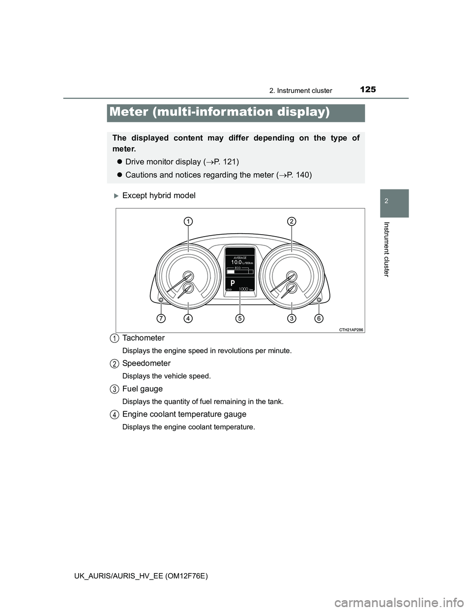 TOYOTA AURIS HYBRID 2013 Owners Manual 1252. Instrument cluster
UK_AURIS/AURIS_HV_EE (OM12F76E)
2
Instrument cluster
Except hybrid model
Tachometer
Displays the engine speed in revolutions per minute.
Speedometer
Displays the vehicle sp TOYOTA AURIS HYBRID 2013 Owners Manual 1252. Instrument cluster
UK_AURIS/AURIS_HV_EE (OM12F76E)
2
Instrument cluster
Except hybrid model
Tachometer
Displays the engine speed in revolutions per minute.
Speedometer
Displays the vehicle sp