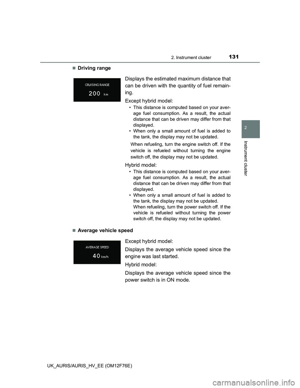 TOYOTA AURIS HYBRID 2013 Owners Manual 1312. Instrument cluster
UK_AURIS/AURIS_HV_EE (OM12F76E)
2
Instrument cluster
Driving range
Average vehicle speedDisplays the estimated maximum distance that
can be driven with the quantity of TOYOTA AURIS HYBRID 2013 Owners Manual 1312. Instrument cluster
UK_AURIS/AURIS_HV_EE (OM12F76E)
2
Instrument cluster
Driving range
Average vehicle speedDisplays the estimated maximum distance that
can be driven with the quantity of